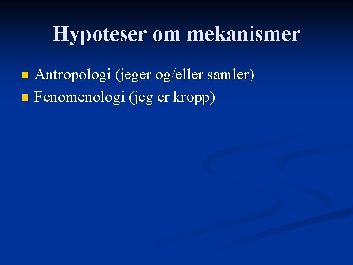 Hypoteser om mekanismer Antropologi (jeger og/eller samler) n Fenomenologi (jeg er kropp) n 