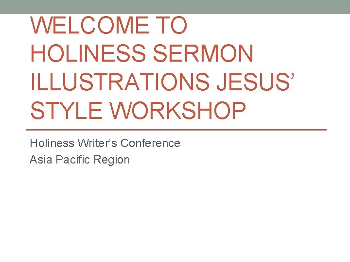 WELCOME TO HOLINESS SERMON ILLUSTRATIONS JESUS’ STYLE WORKSHOP Holiness Writer’s Conference Asia Pacific Region