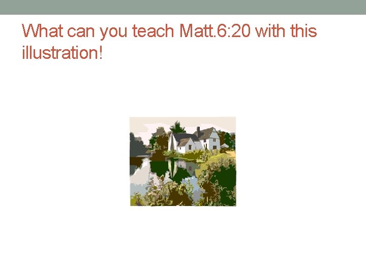 What can you teach Matt. 6: 20 with this illustration! 