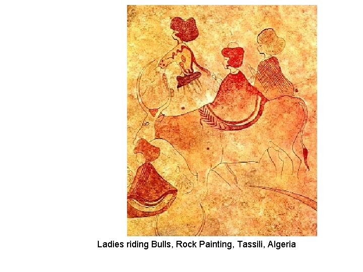 Ladies riding Bulls, Rock Painting, Tassili, Algeria Ladies riding Bulls, Rock Painting, Tassili, Algeria