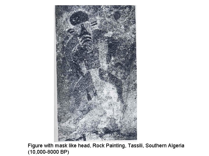 Figure with mask like head, Rock Painting, Tassili, Southern Algeria (10, 000 -8000 BP) Figure with mask like head, Rock Painting, Tassili, Southern Algeria (10, 000 -8000 BP)
