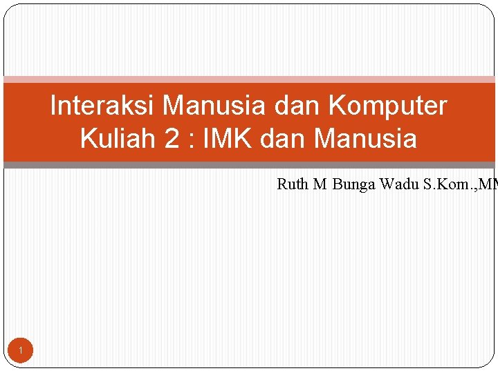 Interaksi Manusia dan Komputer Kuliah 2 : IMK dan Manusia Ruth M Bunga Wadu