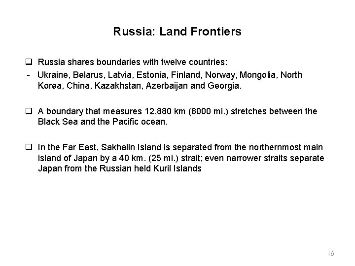 Russia: Land Frontiers Russia shares boundaries with twelve countries: Ukraine, Belarus, Latvia, Estonia, Finland,