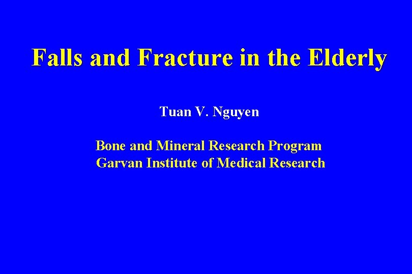 Falls and Fracture in the Elderly Tuan V. Nguyen Bone and Mineral Research Program