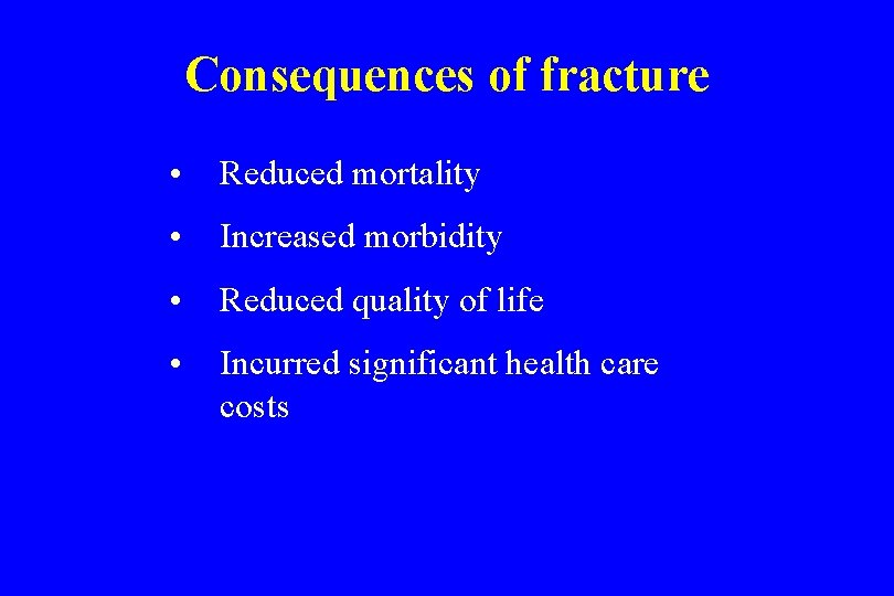 Consequences of fracture • Reduced mortality • Increased morbidity • Reduced quality of life