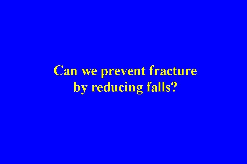 Can we prevent fracture by reducing falls? 
