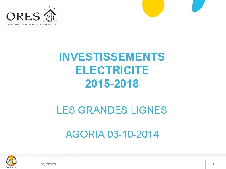 INVESTISSEMENTS ELECTRICITE 2015 -2018 LES GRANDES LIGNES AGORIA 03 -10 -2014 03/03/2021 1 