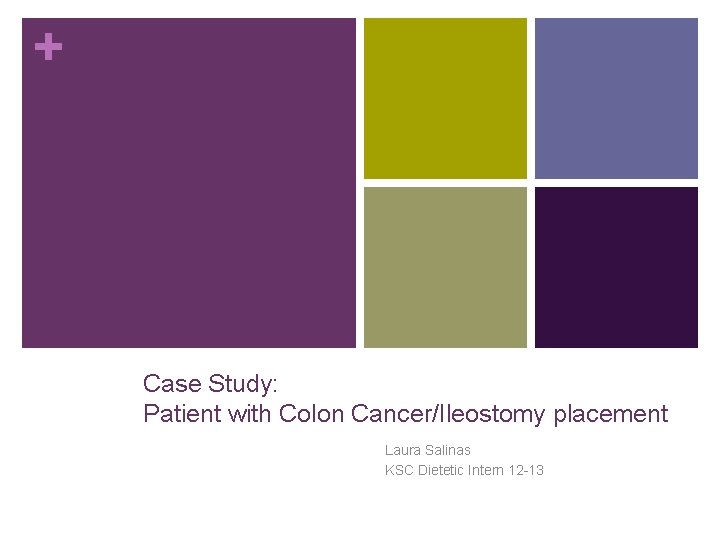 + Case Study: Patient with Colon Cancer/Ileostomy placement Laura Salinas KSC Dietetic Intern 12 + Case Study: Patient with Colon Cancer/Ileostomy placement Laura Salinas KSC Dietetic Intern 12