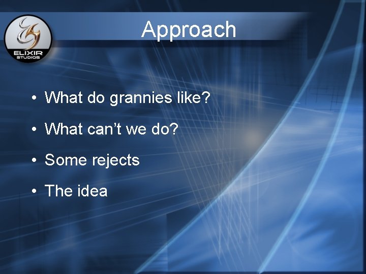 Approach • What do grannies like? • What can’t we do? • Some rejects Approach • What do grannies like? • What can’t we do? • Some rejects