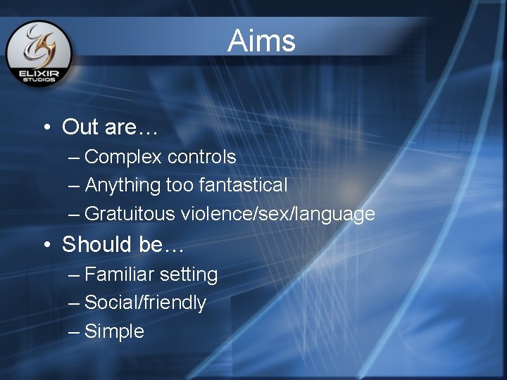 Aims • Out are… – Complex controls – Anything too fantastical – Gratuitous violence/sex/language Aims • Out are… – Complex controls – Anything too fantastical – Gratuitous violence/sex/language