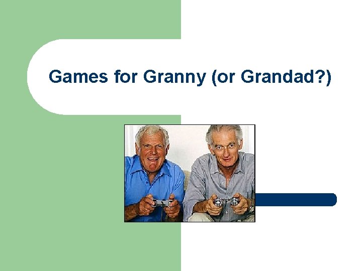 Games for Granny (or Grandad? ) Games for Granny (or Grandad? )