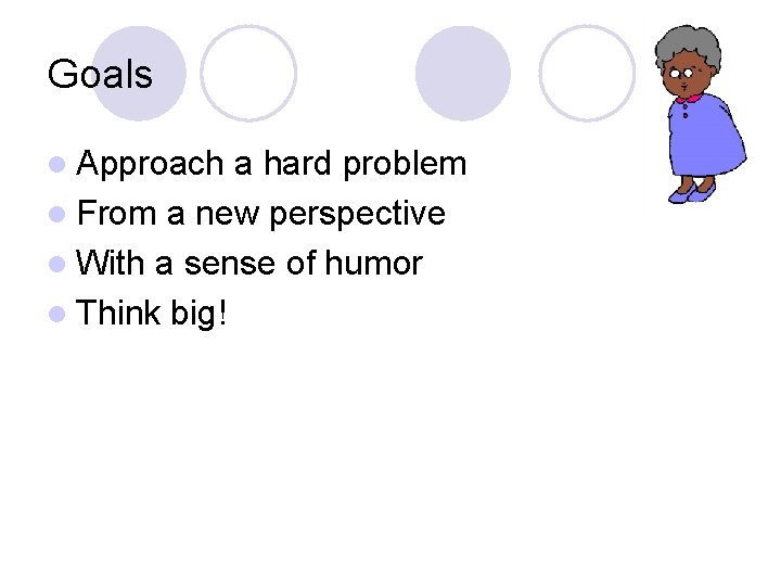 Goals l Approach a hard problem l From a new perspective l With a Goals l Approach a hard problem l From a new perspective l With a