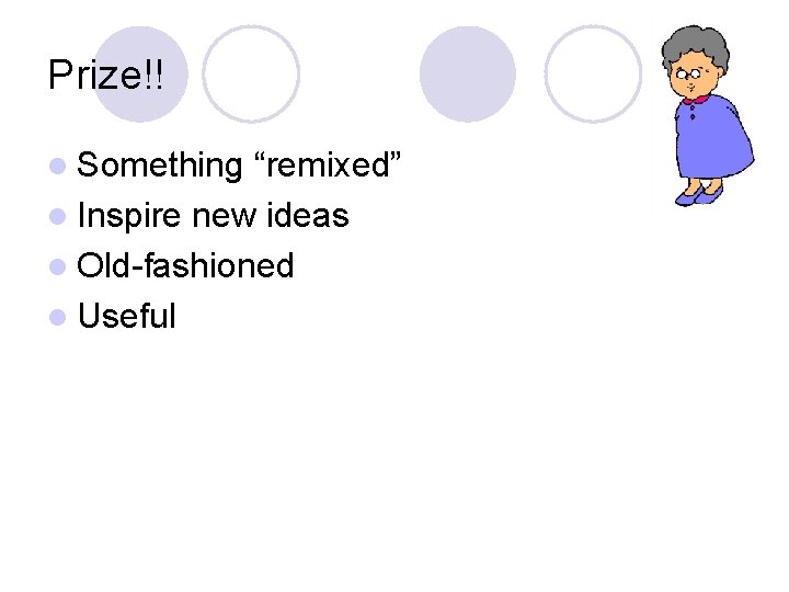 Prize!! l Something “remixed” l Inspire new ideas l Old-fashioned l Useful Prize!! l Something “remixed” l Inspire new ideas l Old-fashioned l Useful