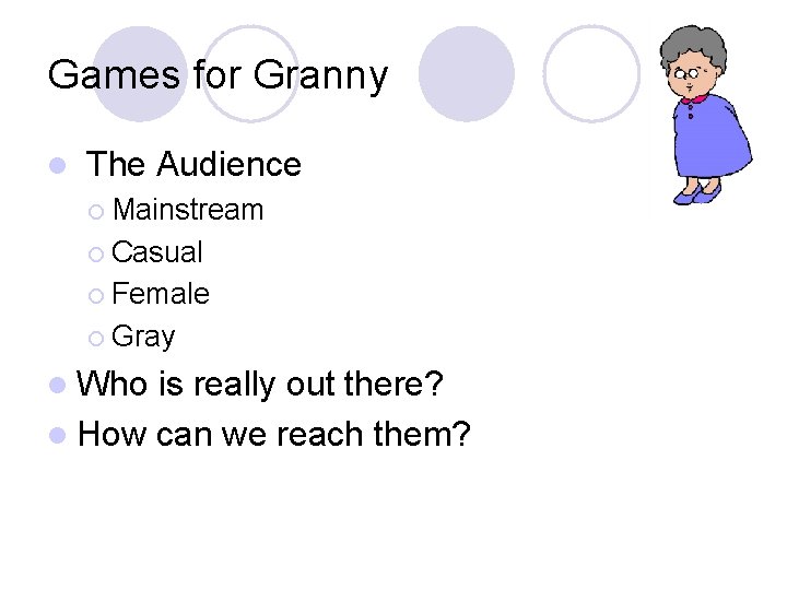 Games for Granny l The Audience ¡ Mainstream ¡ Casual ¡ Female ¡ Gray Games for Granny l The Audience ¡ Mainstream ¡ Casual ¡ Female ¡ Gray