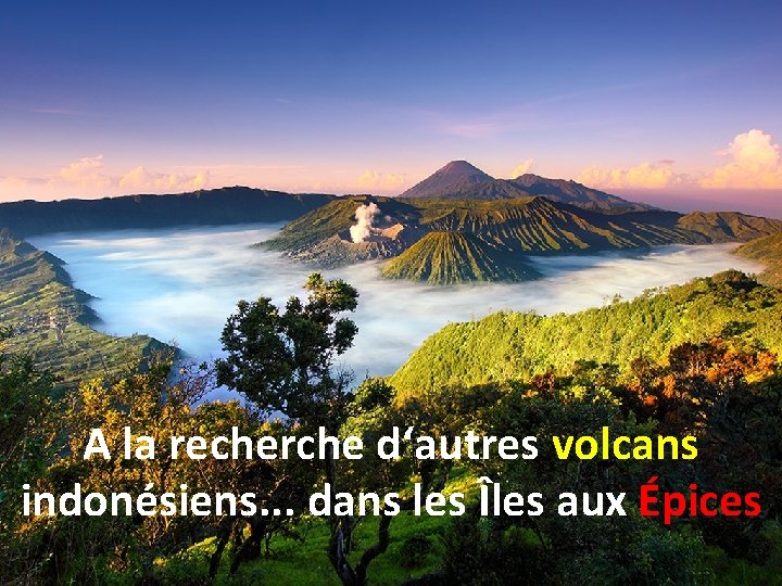 A la recherche d‘autres volcans indonésiens. . . dans les Îles aux Épices 