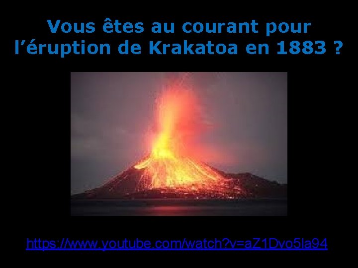 Vous êtes au courant pour l’éruption de Krakatoa en 1883 ? https: //www. youtube.