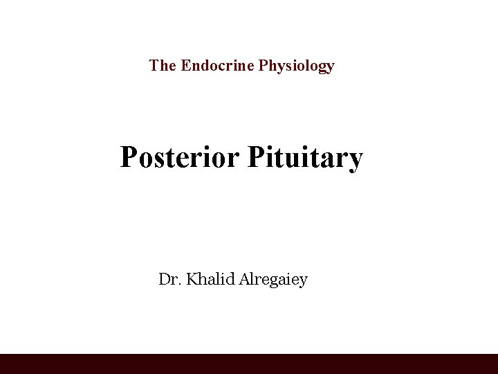 The Endocrine Physiology Posterior Pituitary Dr. Khalid Alregaiey 