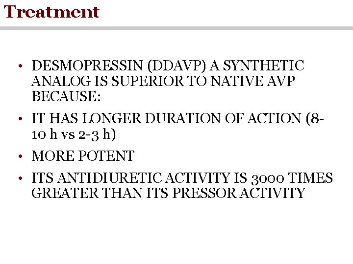 Treatment • DESMOPRESSIN (DDAVP) A SYNTHETIC ANALOG IS SUPERIOR TO NATIVE AVP BECAUSE: •