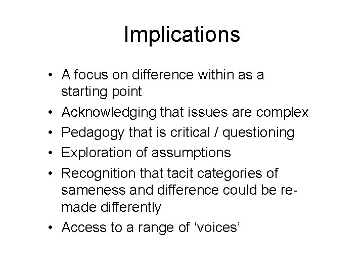 Implications • A focus on difference within as a starting point • Acknowledging that