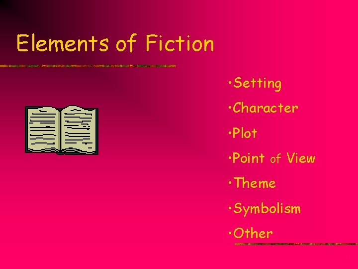 Elements of Fiction • Setting • Character • Plot • Point of View •