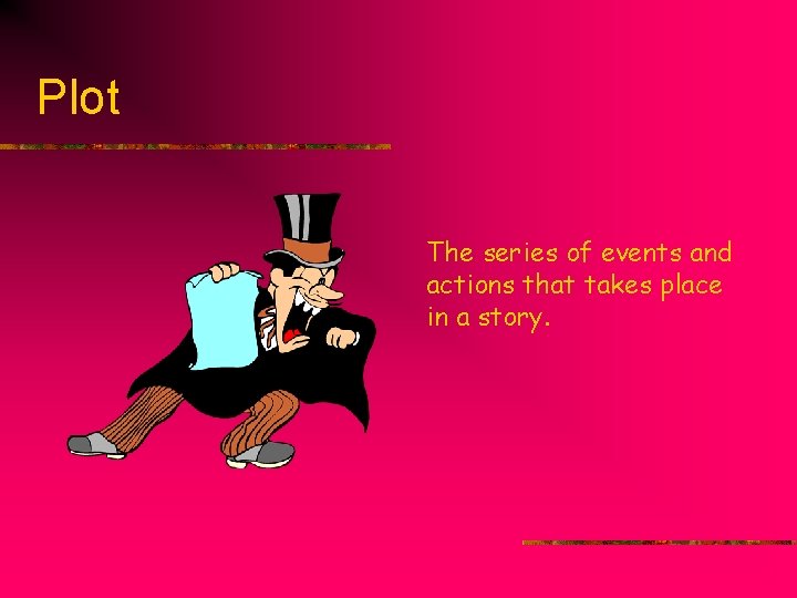 Plot The series of events and actions that takes place in a story. Plot The series of events and actions that takes place in a story.