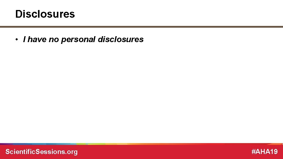 Disclosures • I have no personal disclosures Scientific. Sessions. org #AHA 19 Disclosures • I have no personal disclosures Scientific. Sessions. org #AHA 19