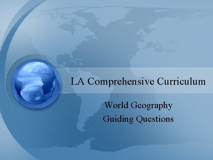 LA Comprehensive Curriculum World Geography Guiding Questions LA Comprehensive Curriculum World Geography Guiding Questions