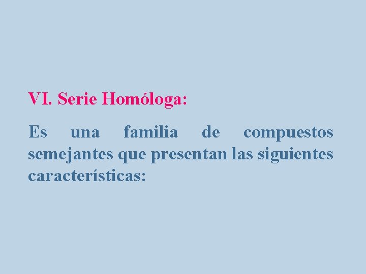 VI. Serie Homóloga: Es una familia de compuestos semejantes que presentan las siguientes características: