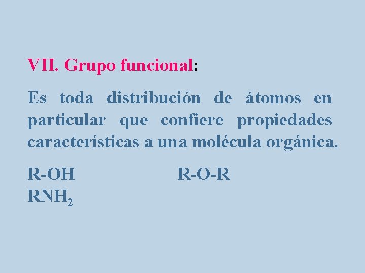 VII. Grupo funcional: Es toda distribución de átomos en particular que confiere propiedades características