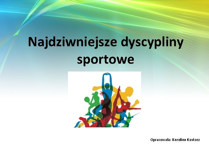 Najdziwniejsze dyscypliny sportowe Opracowała: Karolina Kostorz 