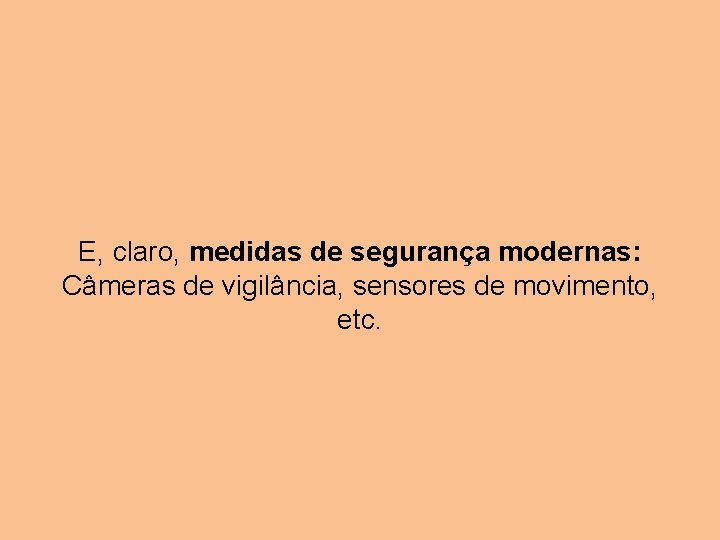 E, claro, medidas de segurança modernas: Câmeras de vigilância, sensores de movimento, etc. 