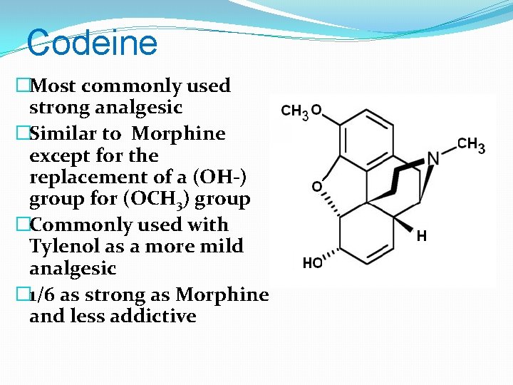 Codeine �Most commonly used strong analgesic �Similar to Morphine except for the replacement of