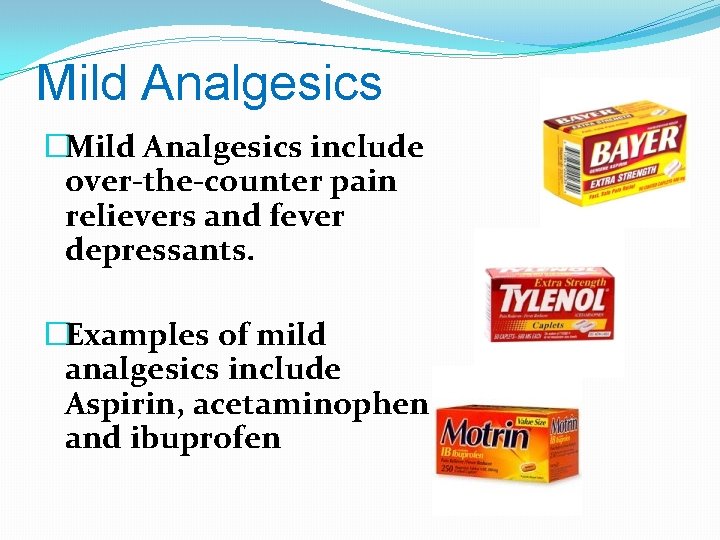 Mild Analgesics �Mild Analgesics include over-the-counter pain relievers and fever depressants. �Examples of mild