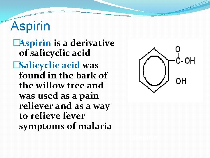 Aspirin �Aspirin is a derivative of salicyclic acid �Salicyclic acid was found in the