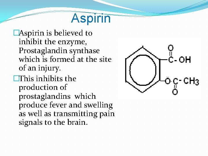 Aspirin �Aspirin is believed to inhibit the enzyme, Prostaglandin synthase which is formed at