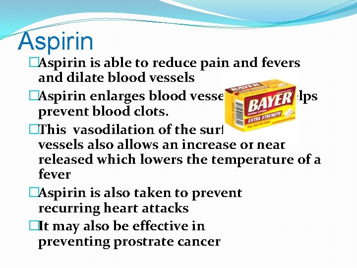 Aspirin �Aspirin is able to reduce pain and fevers and dilate blood vessels �Aspirin