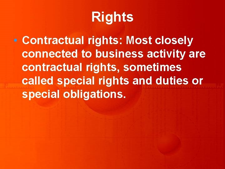 Rights • Contractual rights: Most closely connected to business activity are contractual rights, sometimes