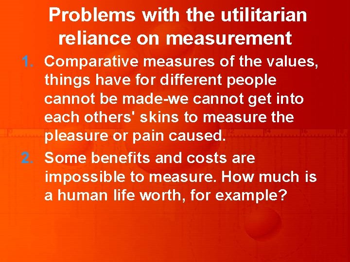 Problems with the utilitarian reliance on measurement 1. Comparative measures of the values, things