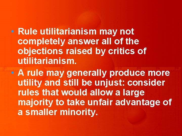  • Rule utilitarianism may not completely answer all of the objections raised by