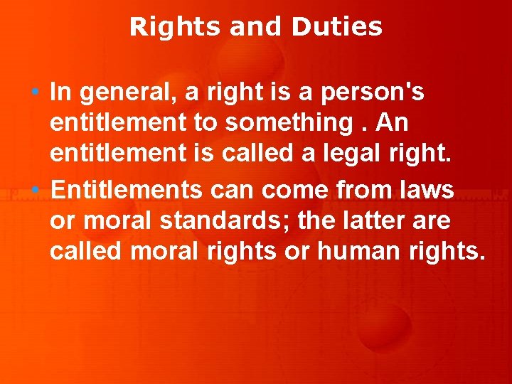 Rights and Duties • In general, a right is a person's entitlement to something.