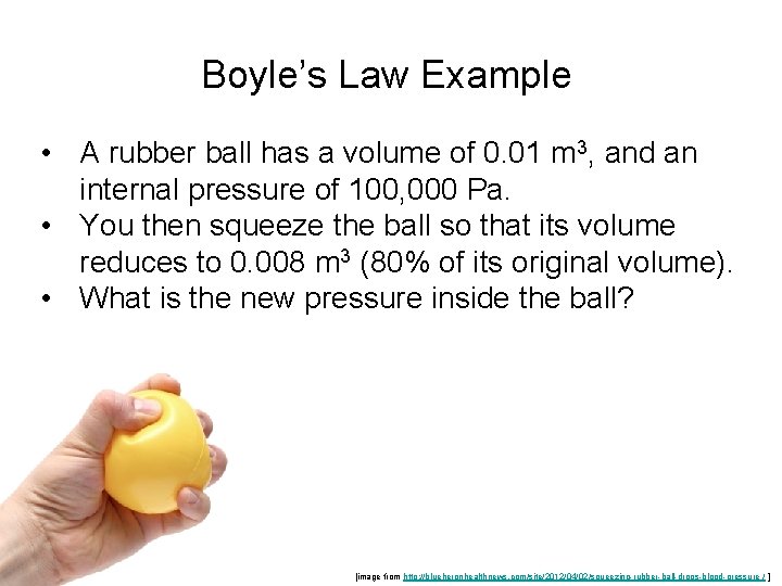 Boyle’s Law Example • A rubber ball has a volume of 0. 01 m