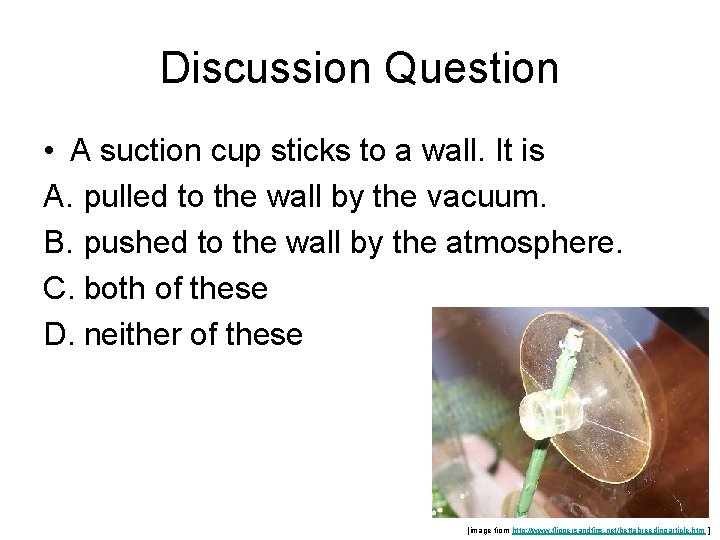 Discussion Question • A suction cup sticks to a wall. It is A. pulled