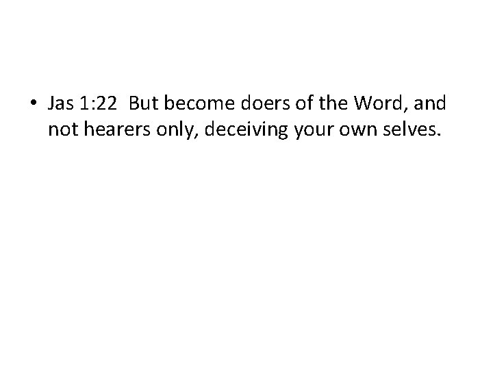  • Jas 1: 22 But become doers of the Word, and not hearers