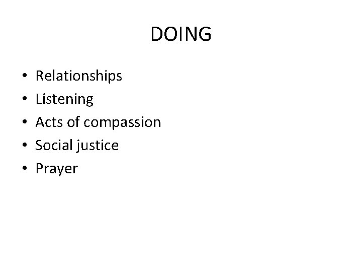 DOING • • • Relationships Listening Acts of compassion Social justice Prayer 