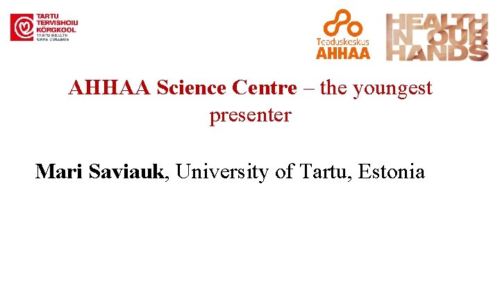 AHHAA Science Centre – the youngest presenter Mari Saviauk, University of Tartu, Estonia 