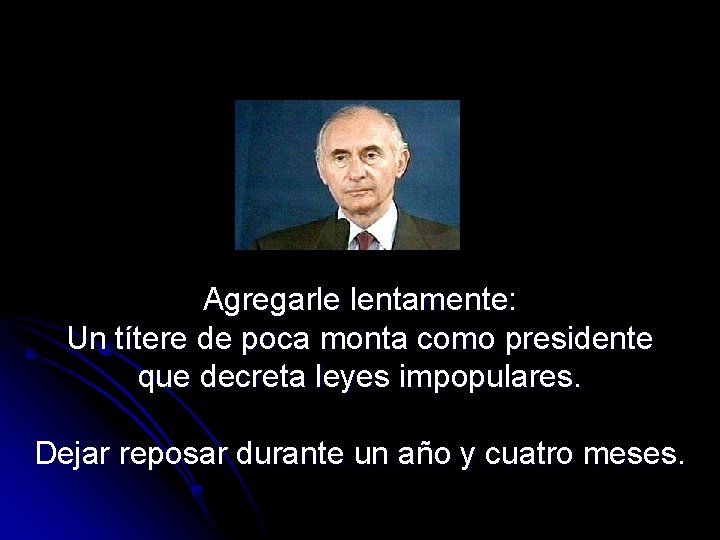 Agregarle lentamente: Un títere de poca monta como presidente que decreta leyes impopulares. Dejar