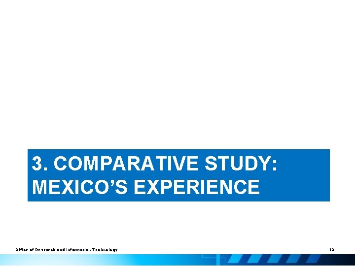 3. COMPARATIVE STUDY: MEXICO’S EXPERIENCE Office of Research and Information Technology 13 