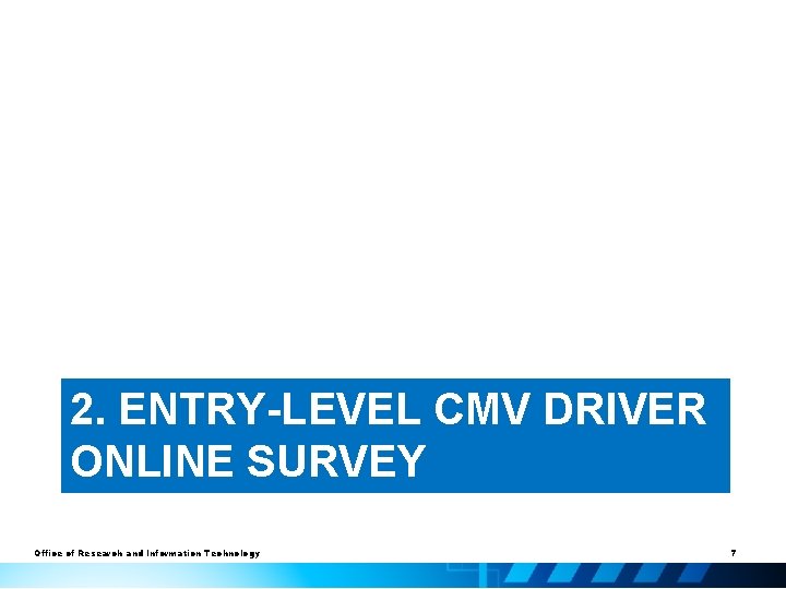 2. ENTRY-LEVEL CMV DRIVER ONLINE SURVEY Office of Research and Information Technology 7 