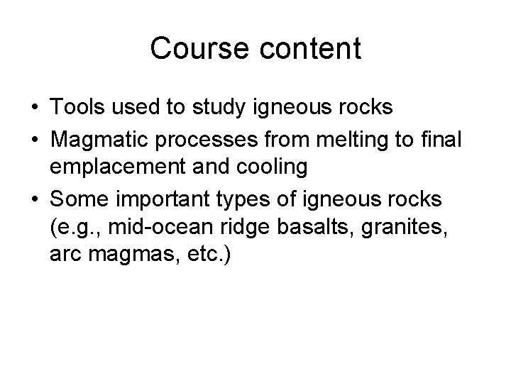 Course content • Tools used to study igneous rocks • Magmatic processes from melting