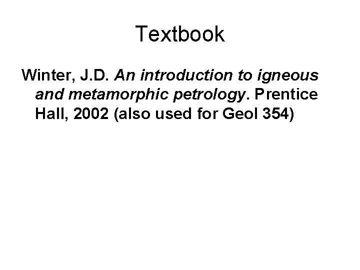 Textbook Winter, J. D. An introduction to igneous and metamorphic petrology. Prentice Hall, 2002
